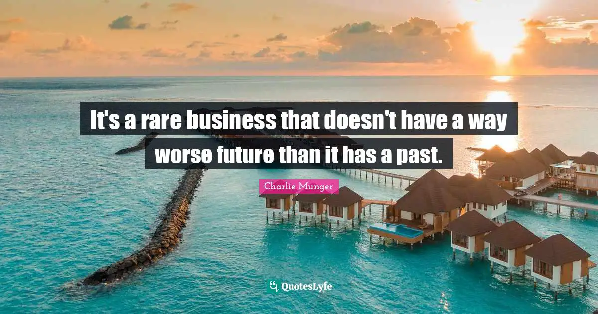 It's a rare business that doesn't have a way worse future than it has a past.