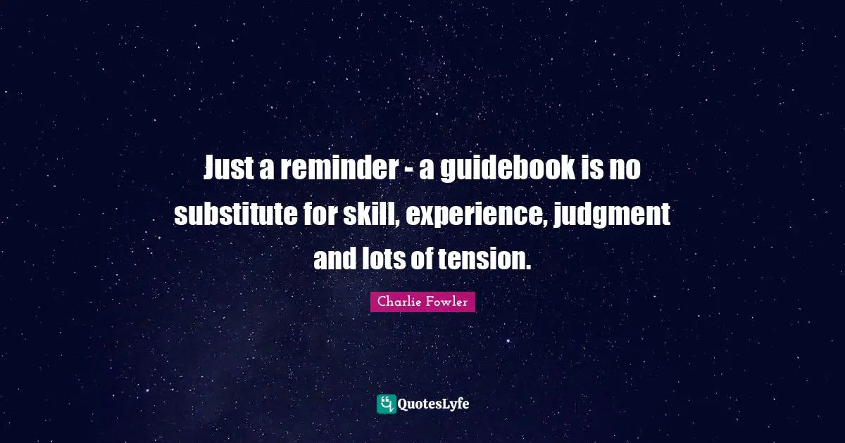 Tension Quotes: "Just a reminder - a guidebook is no substitute for skill, experience, judgment and lots of tension."