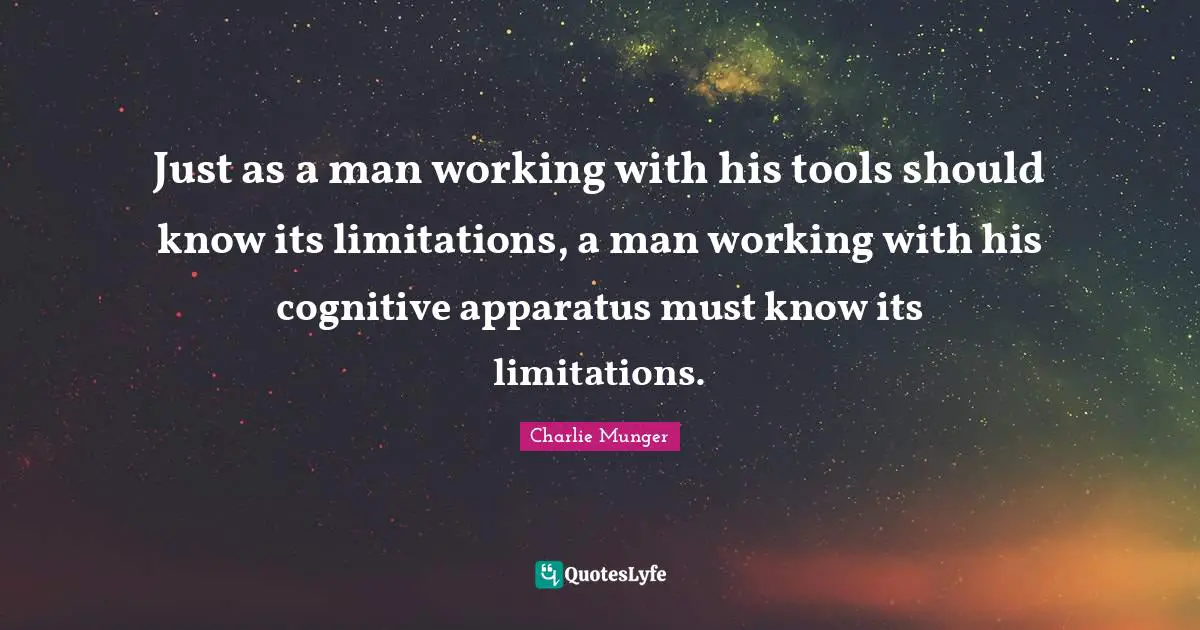 Just as a man working with his tools should know its limitations, a man working with his cognitive apparatus must know its limitations.