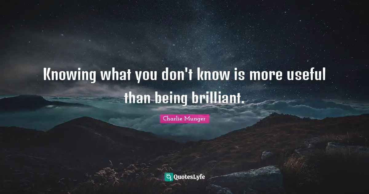 Knowing what you don't know is more useful than being brilliant.
