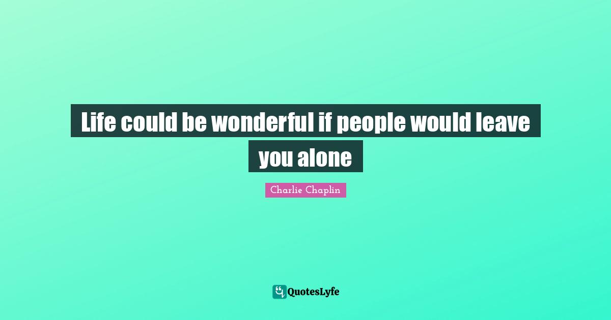 Life could be wonderful if people would leave you alone