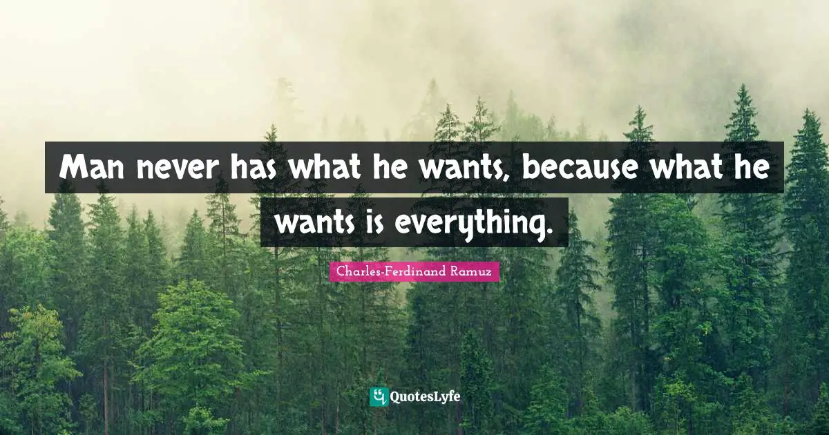 Man never has what he wants, because what he wants is everything.