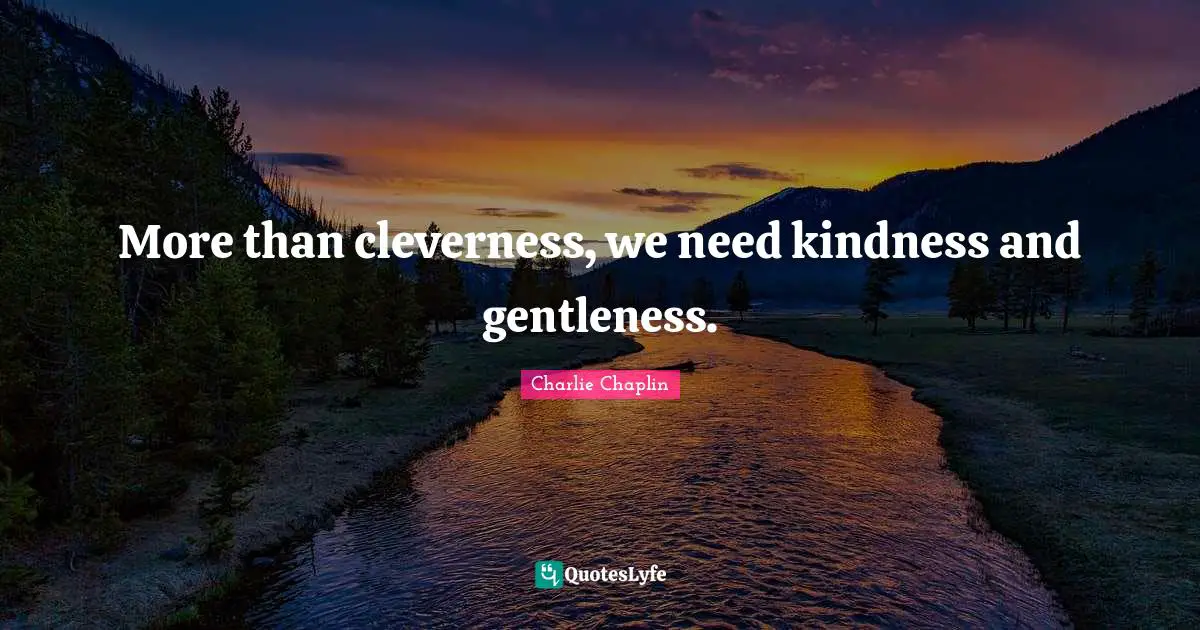 Charlie Chaplin Quotes: More than cleverness, we need kindness and gentleness.