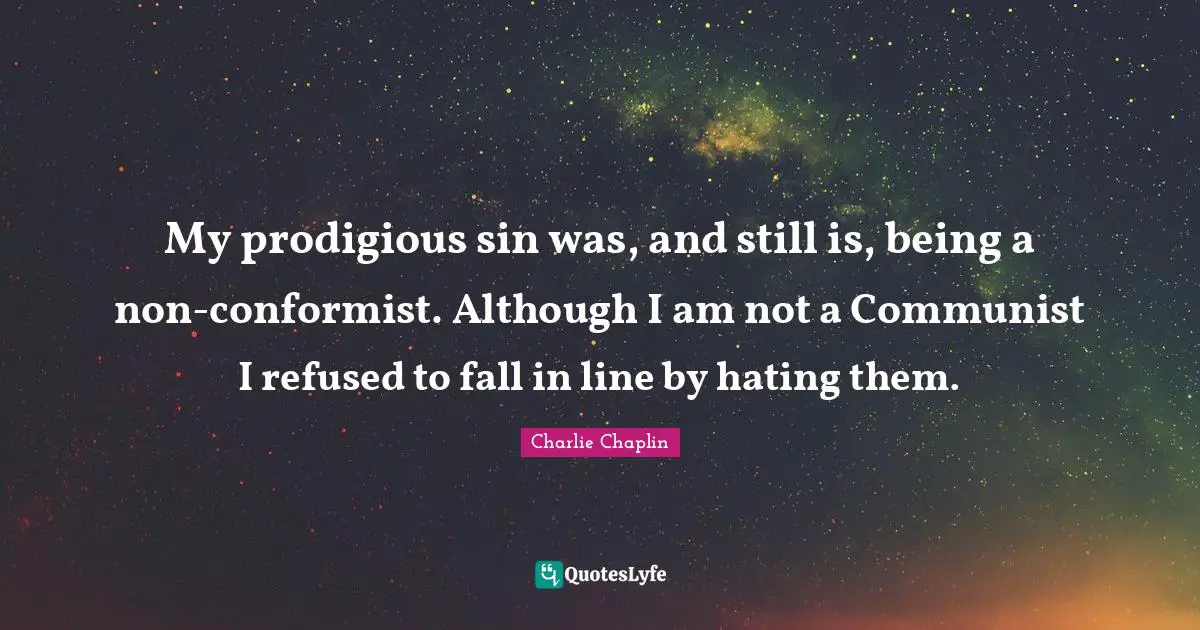 My prodigious sin was, and still is, being a non-conformist. Although I am not a Communist I refused to fall in line by hating them.
