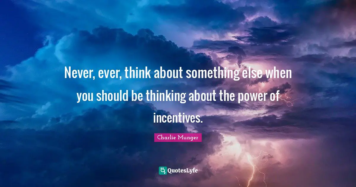Thinking Power Quotes: "Never, ever, think about something else when you should be thinking about the power of incentives."
