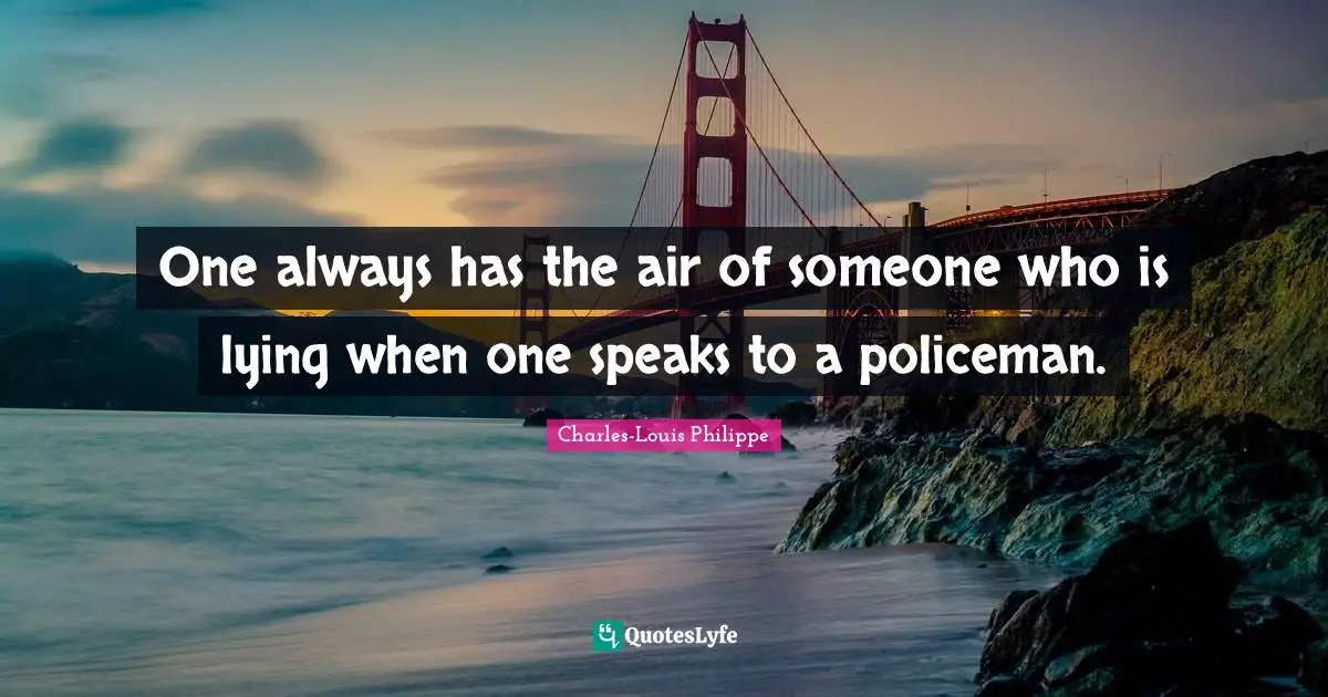 One always has the air of someone who is lying when one speaks to a policeman.