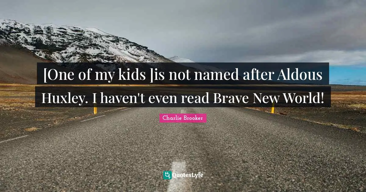 [One of my kids ]is not named after Aldous Huxley. I haven't even read Brave New World!