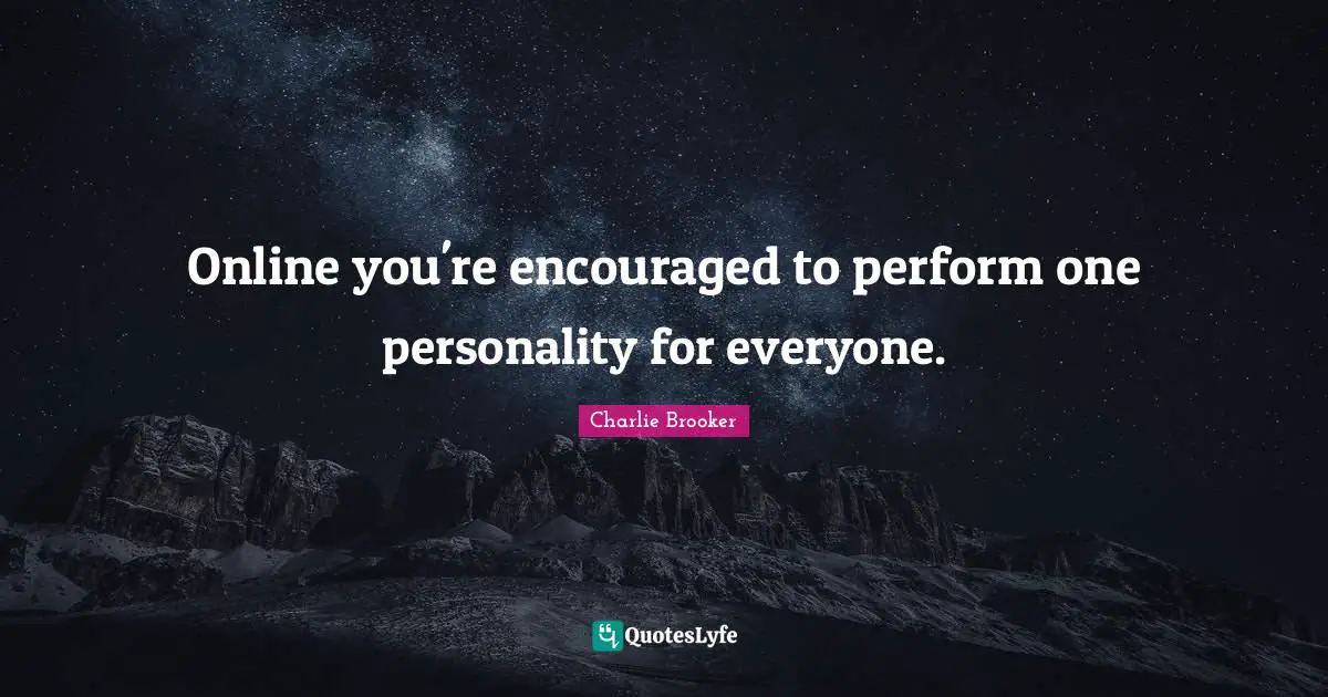 Charlie Brooker Quotes: "Online you're encouraged to perform one personality for everyone."