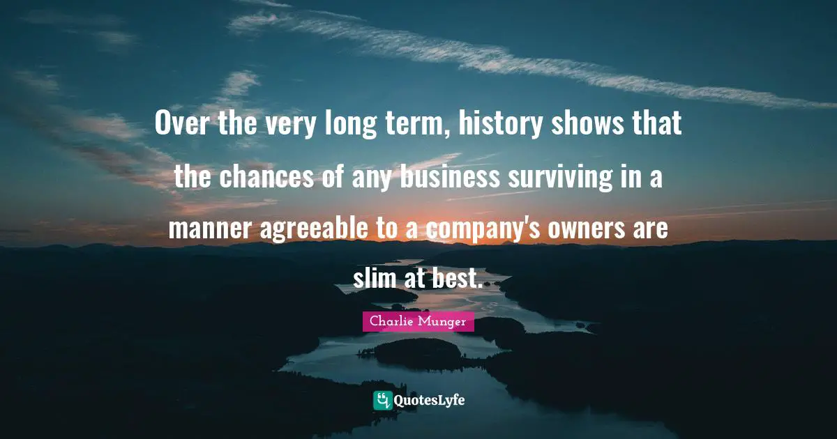 Owners Quotes: "Over the very long term, history shows that the chances of any business surviving in a manner agreeable to a company's owners are slim at best."