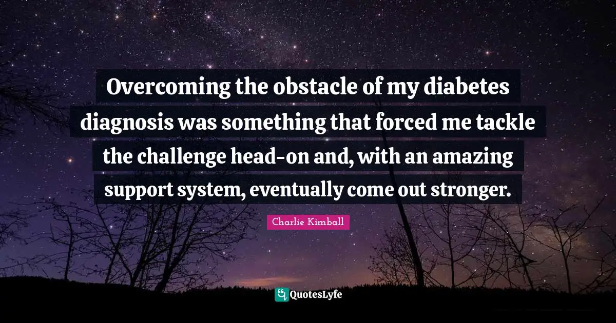 Overcoming the obstacle of my diabetes diagnosis was something that forced me tackle the challenge head-on and, with an amazing support system, eventually come out stronger.