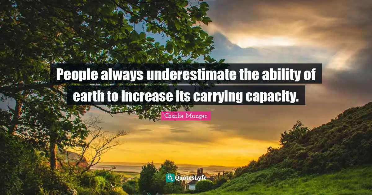 People always underestimate the ability of earth to increase its carrying capacity.