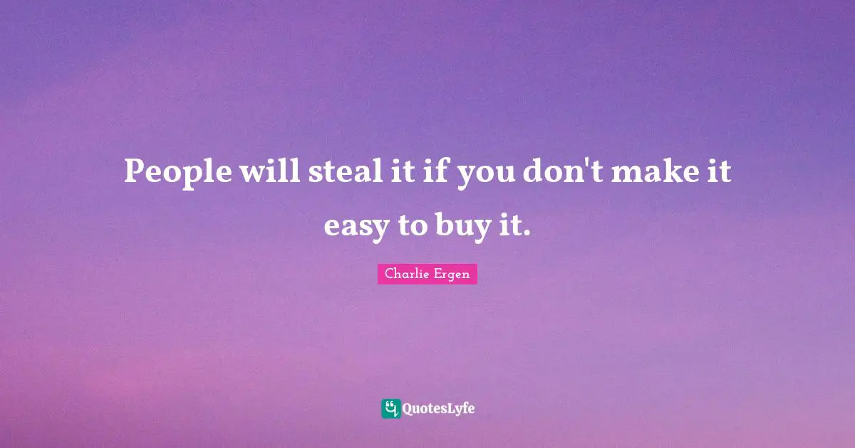 People will steal it if you don't make it easy to buy it.