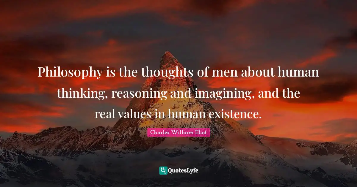 Philosophy is the thoughts of men about human thinking, reasoning and imagining, and the real values in human existence.