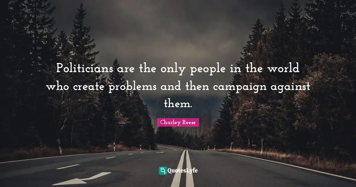 Campaigns Quotes: "Politicians are the only people in the world who create problems and then campaign against them."