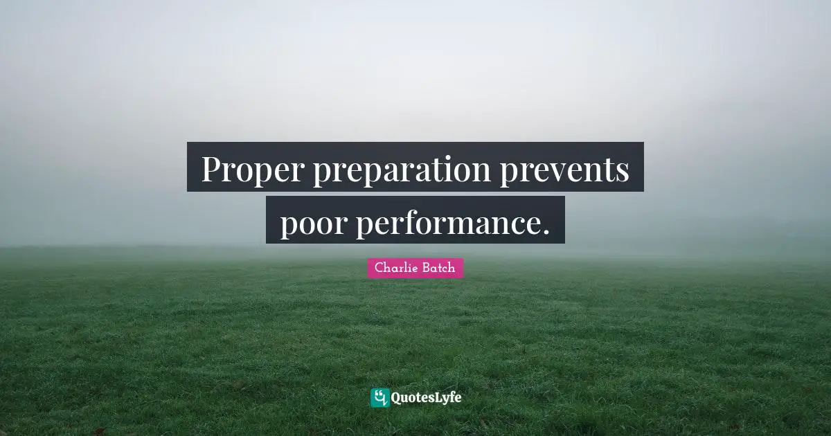 Proper preparation prevents poor performance.