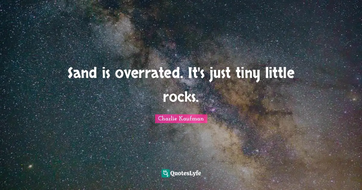 Sand is overrated. It's just tiny little rocks.