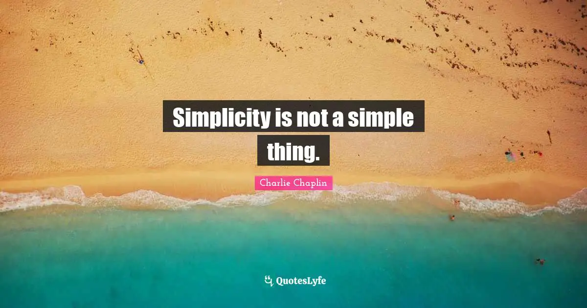 Simplicity is not a simple thing.