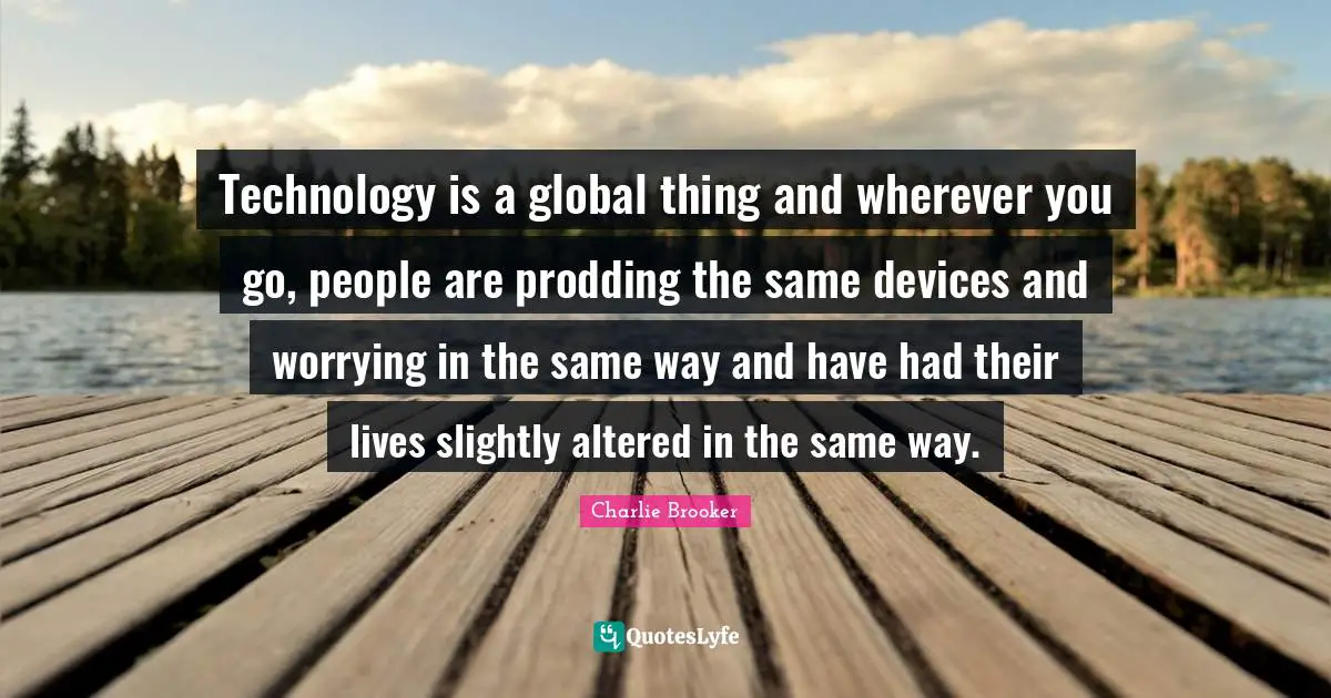 Technology is a global thing and wherever you go, people are prodding the same devices and worrying in the same way and have had their lives slightly altered in the same way.