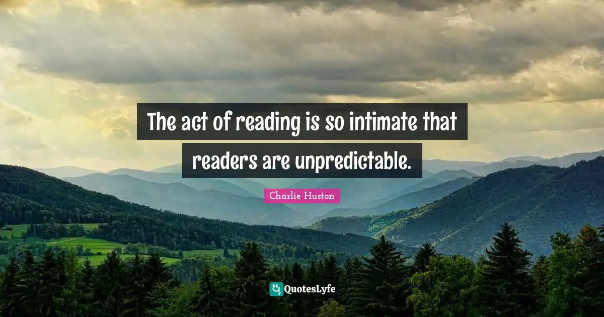 The act of reading is so intimate that readers are unpredictable.