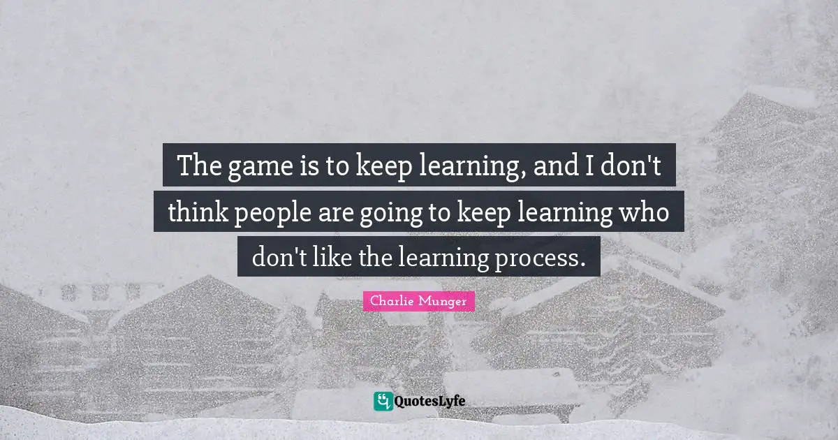 Learning Process Quotes: "The game is to keep learning, and I don't think people are going to keep learning who don't like the learning process."