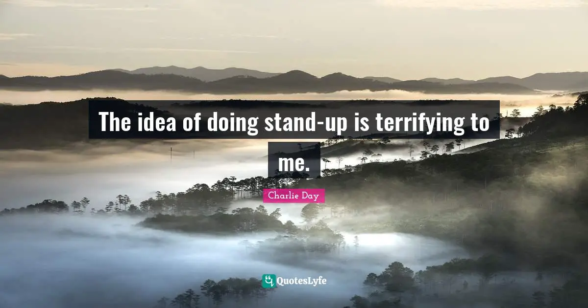 The idea of doing stand-up is terrifying to me.