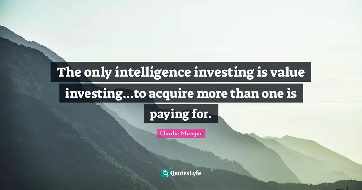 The only intelligence investing is value investing...to acquire more than one is paying for.
