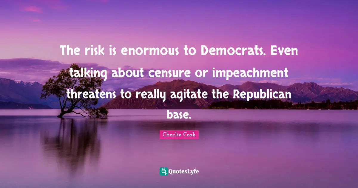 Agitation Quotes: "The risk is enormous to Democrats. Even talking about censure or impeachment threatens to really agitate the Republican base."