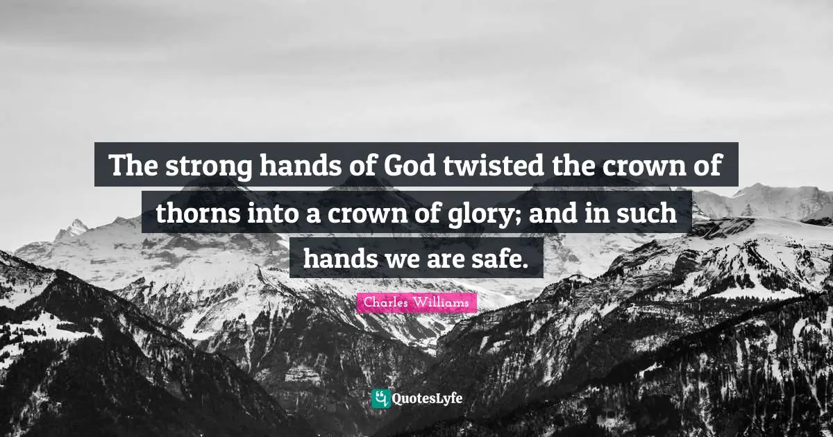 Crowns Quotes: "The strong hands of God twisted the crown of thorns into a crown of glory; and in such hands we are safe."