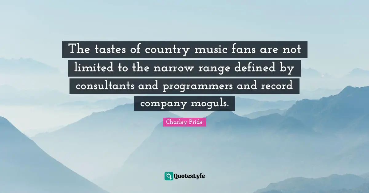 Charley Pride Quotes: The tastes of country music fans are not limited to the narrow range defined by consultants and programmers and record company moguls.