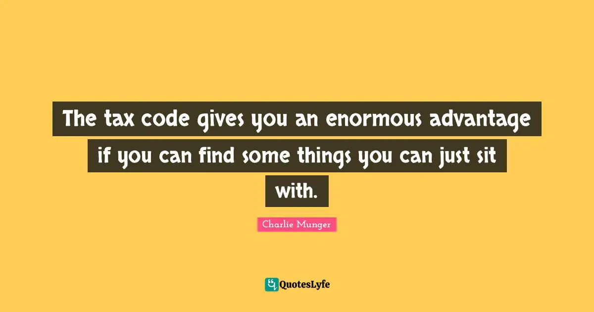 The tax code gives you an enormous advantage if you can find some things you can just sit with.