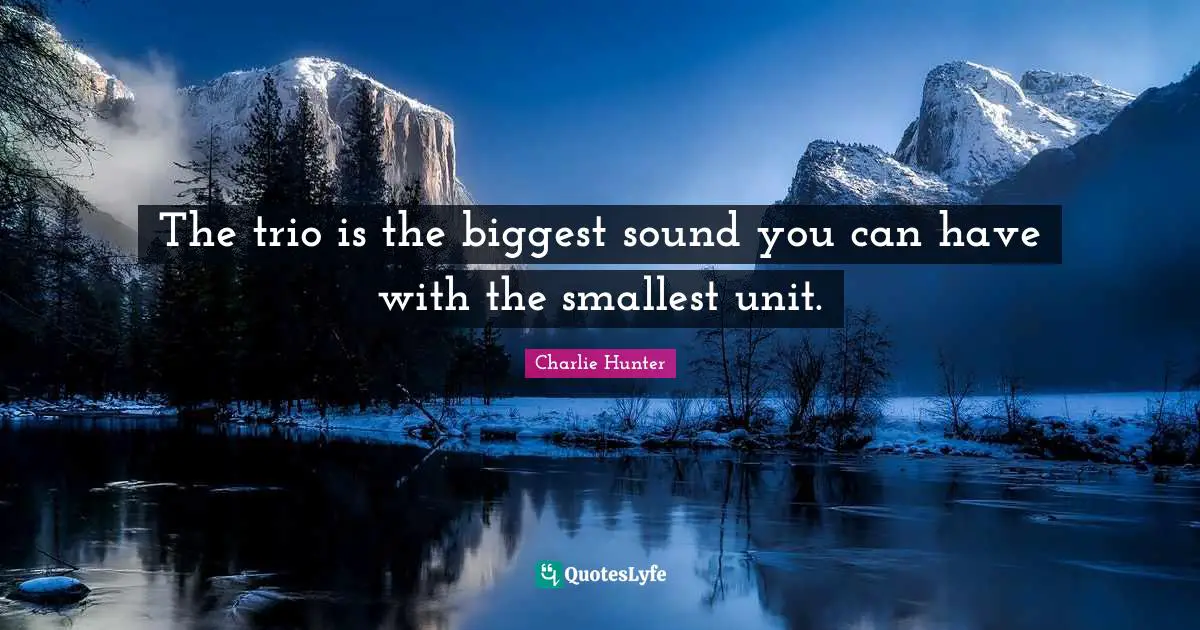 The trio is the biggest sound you can have with the smallest unit.