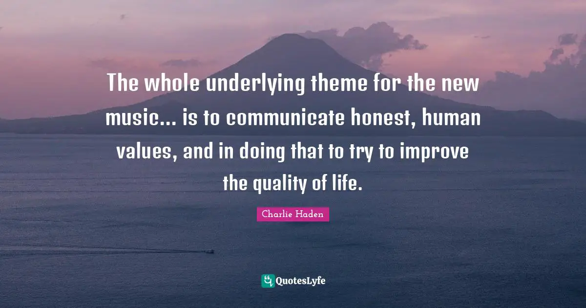 The whole underlying theme for the new music... is to communicate honest, human values, and in doing that to try to improve the quality of life.