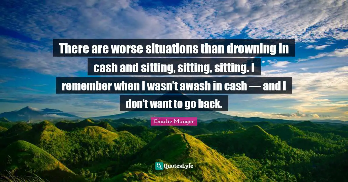 Remember When Quotes: "There are worse situations than drowning in cash and sitting, sitting, sitting. I remember when I wasn’t awash in cash — and I don’t want to go back."