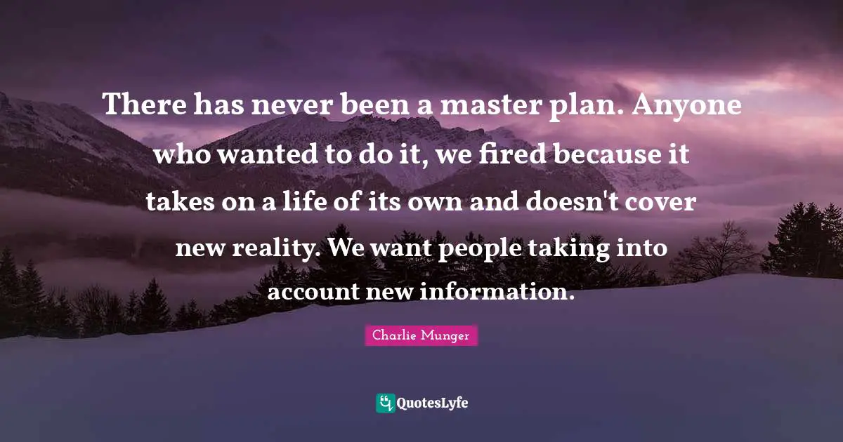 There has never been a master plan. Anyone who wanted to do it, we fired because it takes on a life of its own and doesn't cover new reality. We want people taking into account new information.