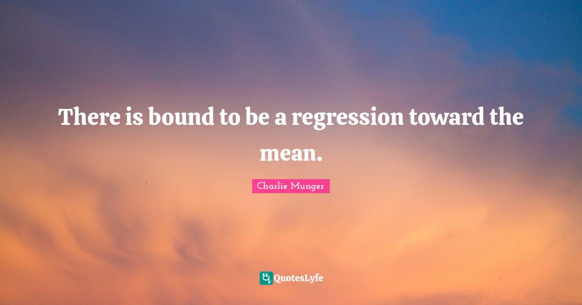 Bounds Quotes: "There is bound to be a regression toward the mean."