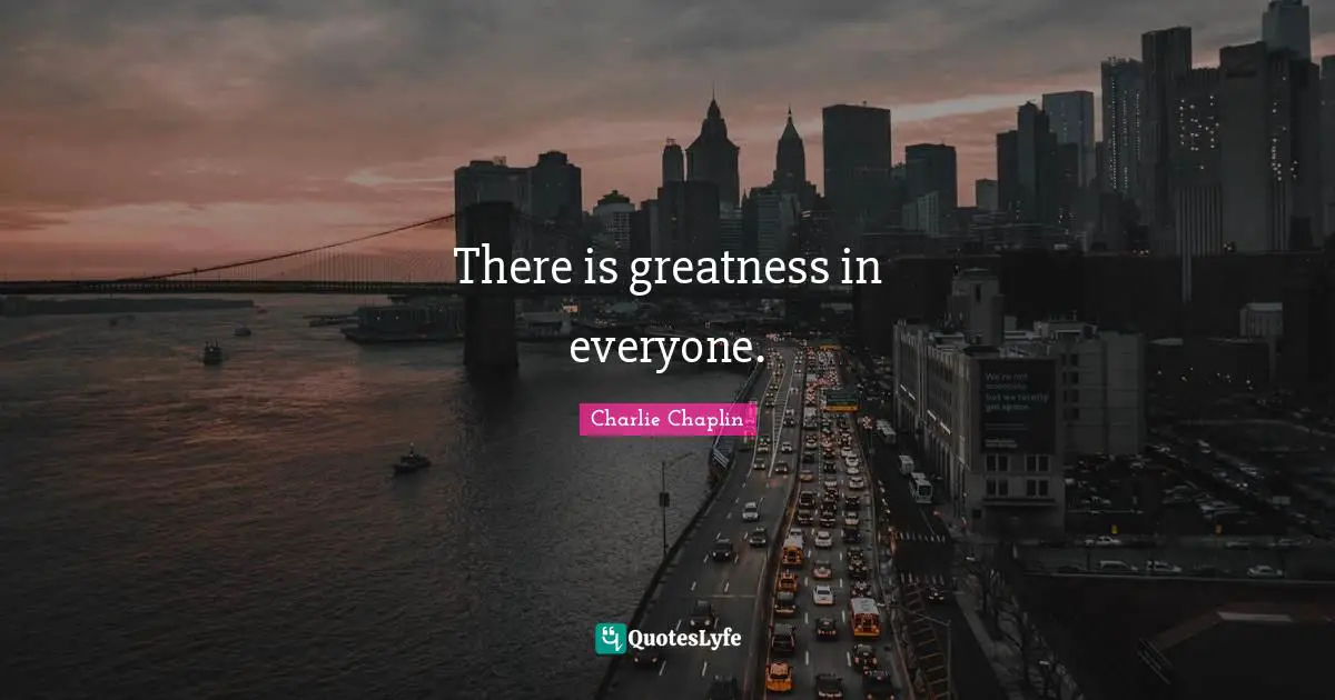There is greatness in everyone.