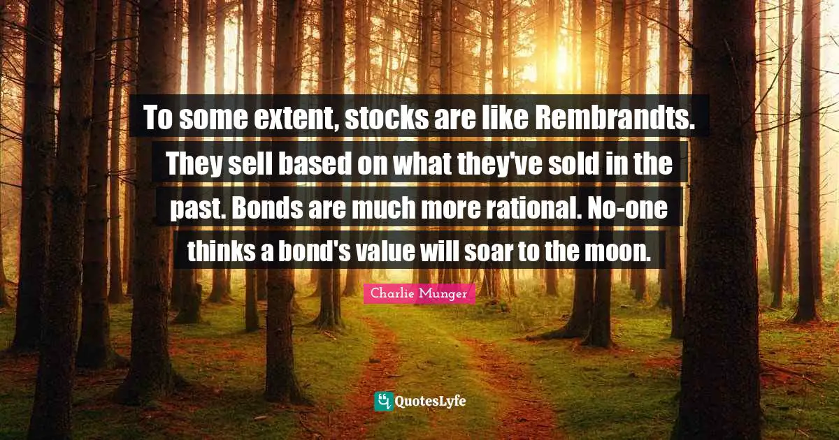 To some extent, stocks are like Rembrandts. They sell based on what they've sold in the past. Bonds are much more rational. No-one thinks a bond's value will soar to the moon.