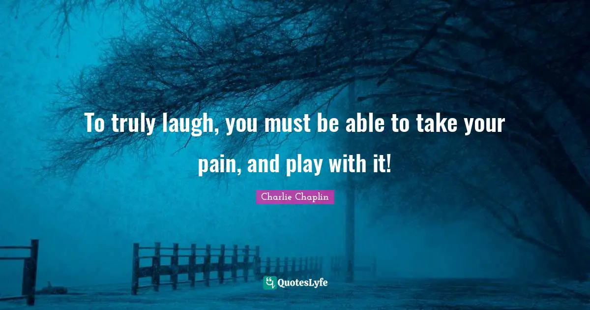 Charlie Chaplin Quotes: To truly laugh, you must be able to take your pain, and play with it!