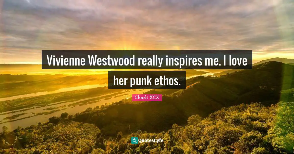Vivienne Westwood really inspires me. I love her punk ethos.