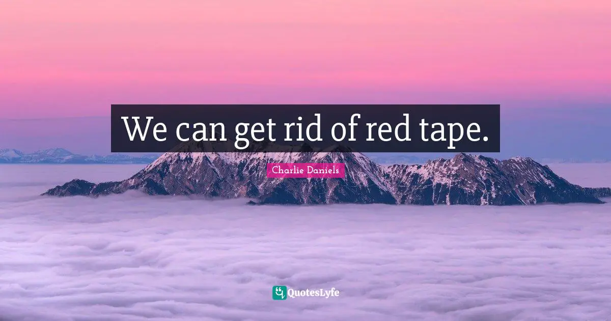 We can get rid of red tape.