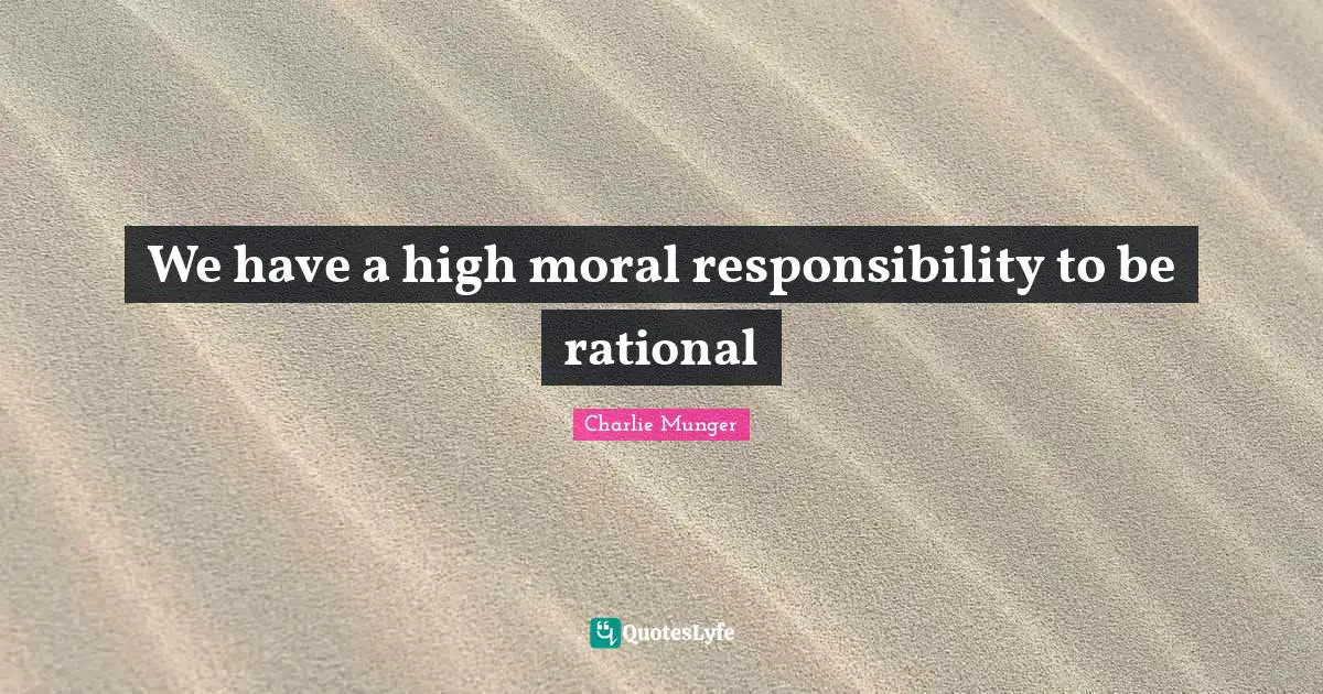 We have a high moral responsibility to be rational