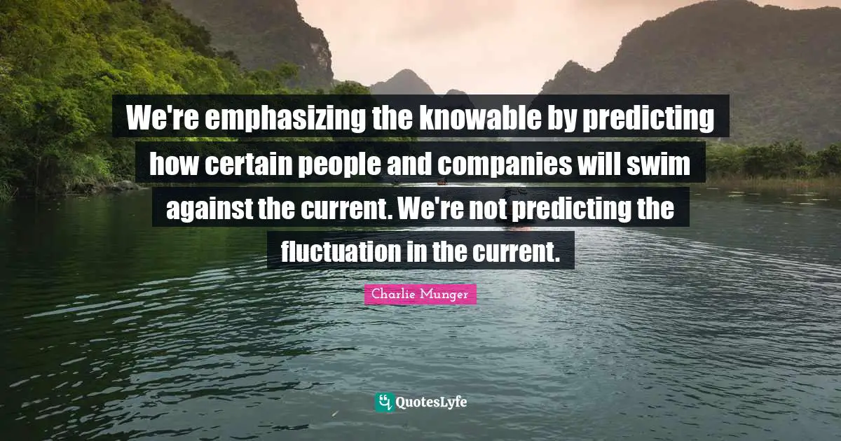 Fluctuation Quotes: "We're emphasizing the knowable by predicting how certain people and companies will swim against the current. We're not predicting the fluctuation in the current."