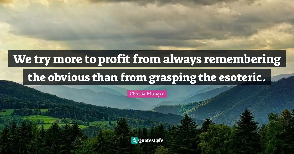 Grasping Quotes: "We try more to profit from always remembering the obvious than from grasping the esoteric."