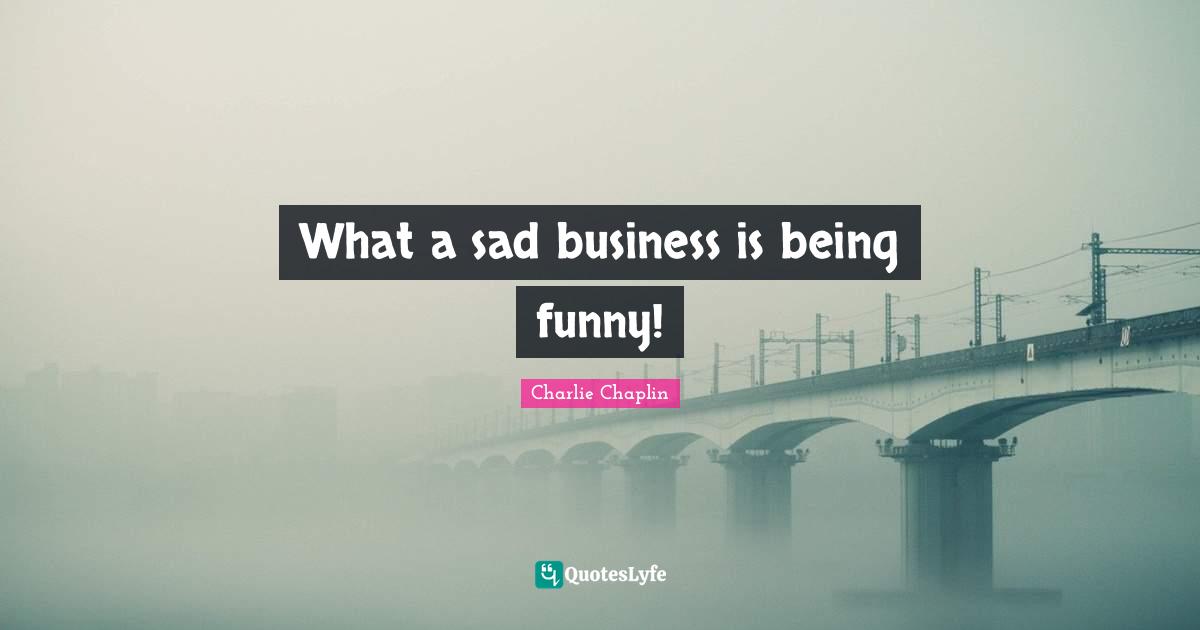 What a sad business is being funny!