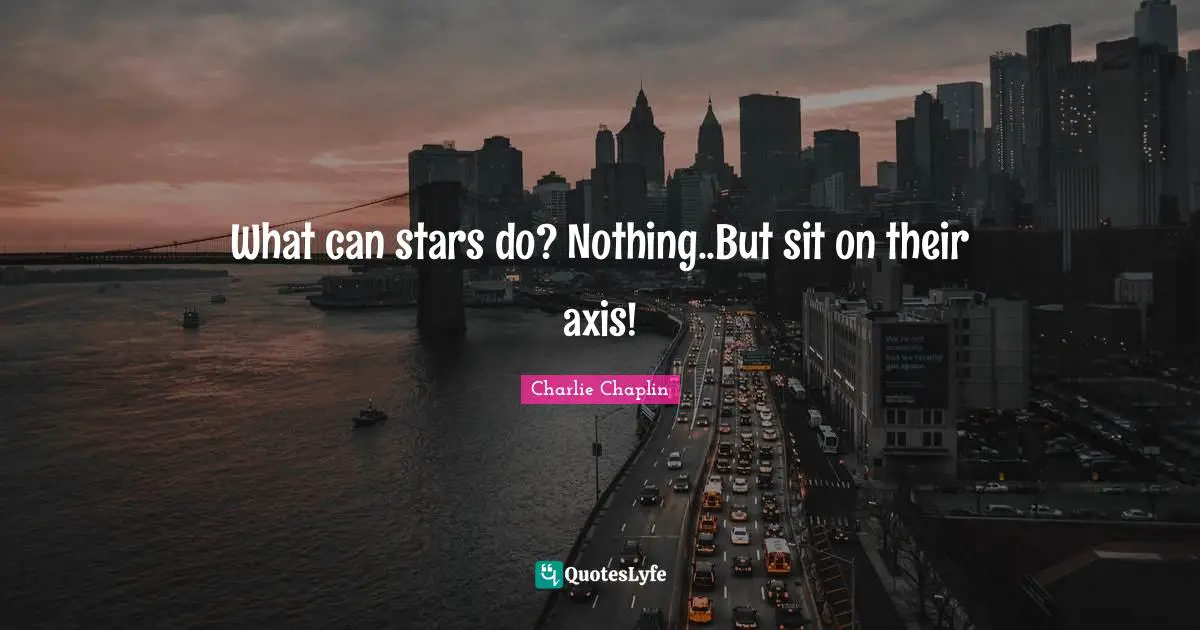 Axes Quotes: "What can stars do? Nothing..But sit on their axis!"