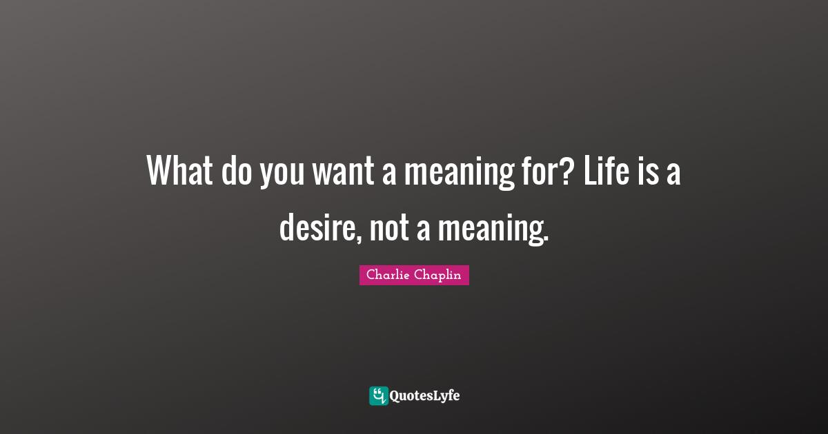 What do you want a meaning for? Life is a desire, not a meaning.