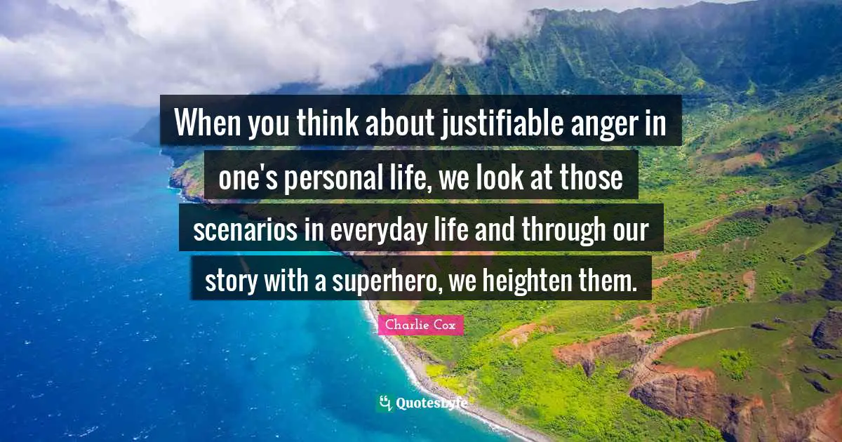 When you think about justifiable anger in one's personal life, we look at those scenarios in everyday life and through our story with a superhero, we heighten them.