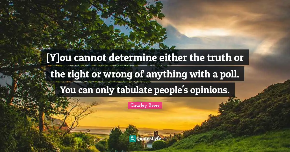 [Y]ou cannot determine either the truth or the right or wrong of anything with a poll. You can only tabulate people's opinions.