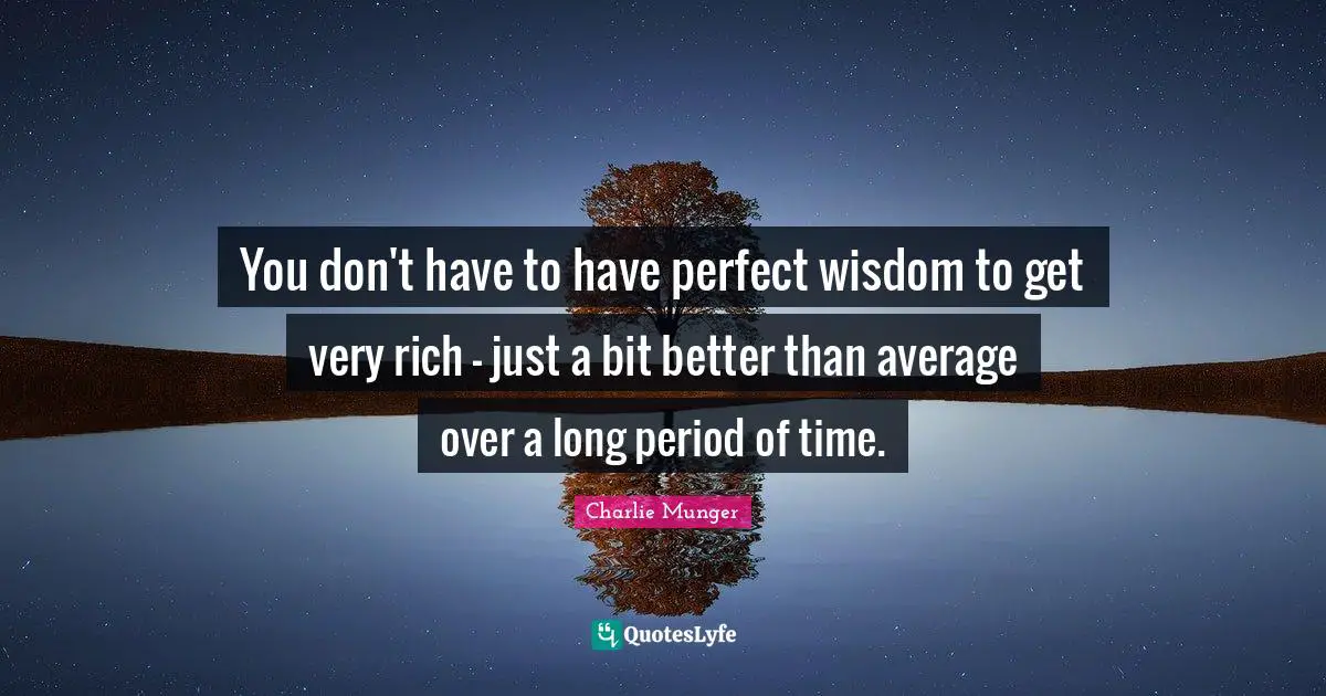 You don't have to have perfect wisdom to get very rich - just a bit better than average over a long period of time.