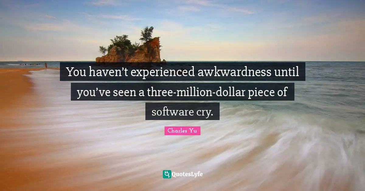 Awkwardness Quotes: "You haven’t experienced awkwardness until you’ve seen a three-million-dollar piece of software cry."